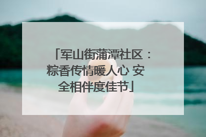 军山街蒲潭社区：粽香传情暖人心 安全相伴度佳节