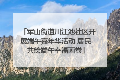 军山街道川江池社区开展端午嘉年华活动 居民共绘端午幸福画卷