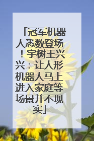 冠军机器人悉数登场！宇树王兴兴：让人形机器人马上进入家庭等场景并不现实