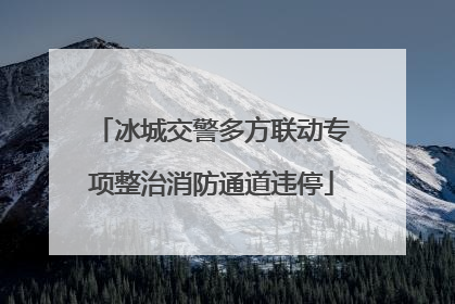 冰城交警多方联动专项整治消防通道违停