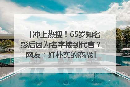 冲上热搜！65岁知名影后因为名字接到代言？网友：好朴实的商战