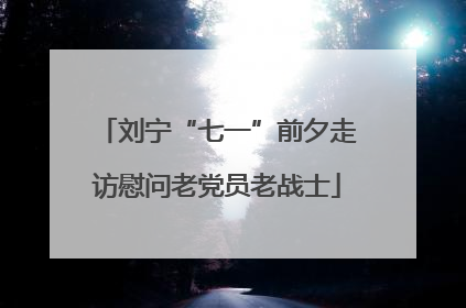 刘宁“七一”前夕走访慰问老党员老战士