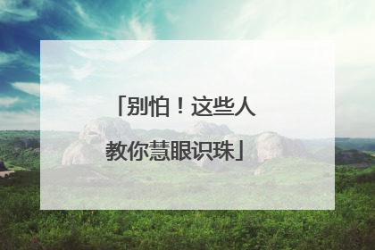 别怕！这些人教你慧眼识珠