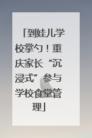 到娃儿学校掌勺！重庆家长“沉浸式”参与学校食堂管理
