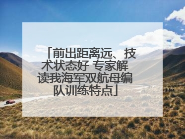 前出距离远、技术状态好 专家解读我海军双航母编队训练特点