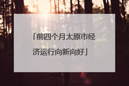 前四个月太原市经济运行向新向好