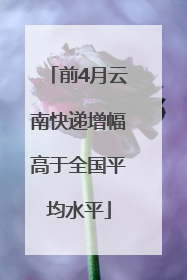 前4月云南快递增幅高于全国平均水平