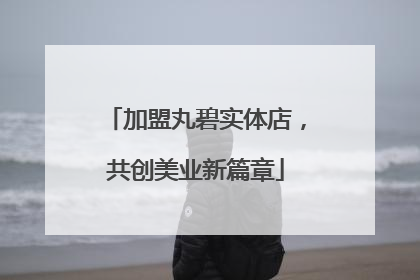 加盟丸碧实体店，共创美业新篇章