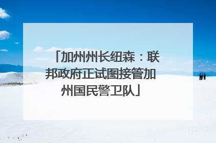 加州州长纽森：联邦政府正试图接管加州国民警卫队
