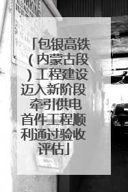 包银高铁（内蒙古段）工程建设迈入新阶段 牵引供电首件工程顺利通过验收评估