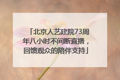 北京人艺建院73周年八小时不间断直播，回馈观众的陪伴支持