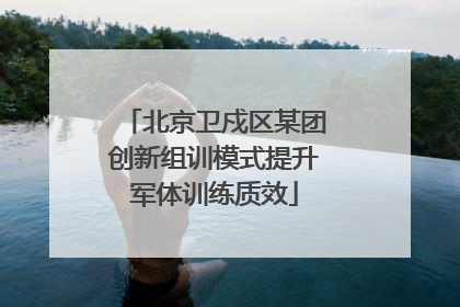 北京卫戍区某团创新组训模式提升军体训练质效