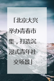 北京大兴举办青春市集，打造沉浸式青年社交场景