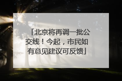 北京将再调一批公交线！今起，市民如有意见建议可反馈