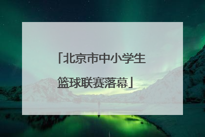 北京市中小学生篮球联赛落幕
