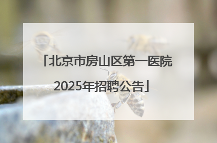 北京市房山区第一医院2025年招聘公告