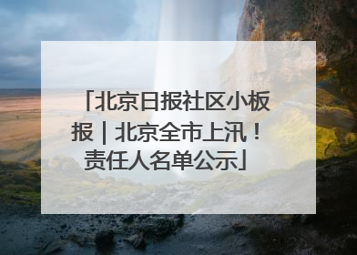 北京日报社区小板报｜北京全市上汛！责任人名单公示