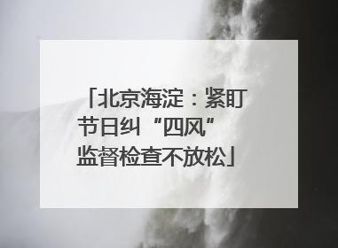 北京海淀：紧盯节日纠“四风” 监督检查不放松