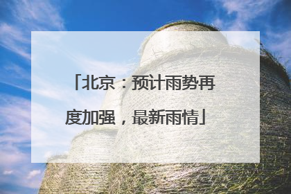 北京：预计雨势再度加强，最新雨情