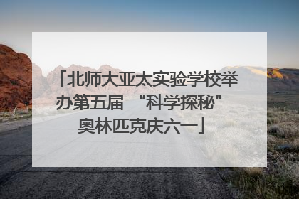 北师大亚太实验学校举办第五届 “科学探秘” 奥林匹克庆六一