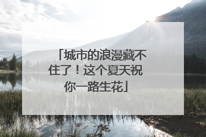 城市的浪漫藏不住了！这个夏天祝你一路生花
