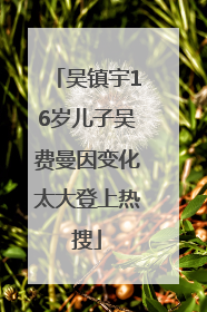 吴镇宇16岁儿子吴费曼因变化太大登上热搜
