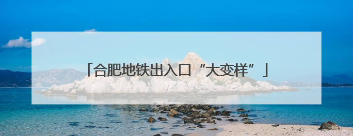 合肥地铁出入口“大变样”