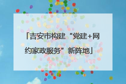 吉安市构建“党建+网约家政服务”新阵地