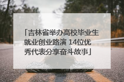 吉林省举办高校毕业生就业创业路演 14位优秀代表分享奋斗故事