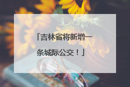 吉林省将新增一条城际公交！
