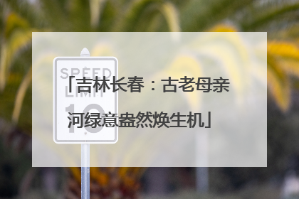 吉林长春：古老母亲河绿意盎然焕生机