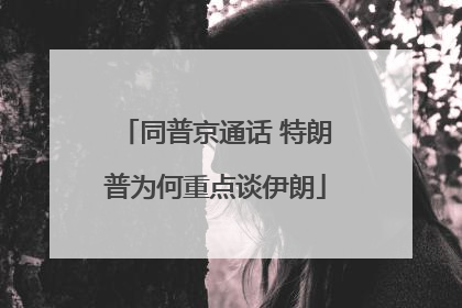 同普京通话 特朗普为何重点谈伊朗