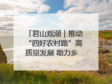 君山观潮｜推动“四好农村路”高质量发展 助力乡村振兴出新彩