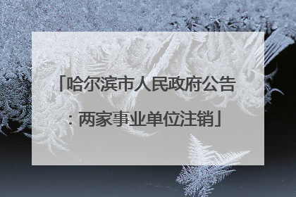 哈尔滨市人民政府公告：两家事业单位注销