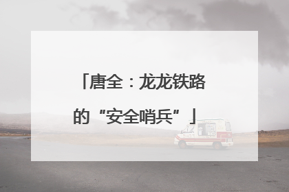 唐全：龙龙铁路的“安全哨兵”