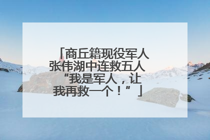 商丘籍现役军人张伟湖中连救五人 “我是军人，让我再救一个！”