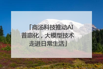 商汤科技推动AI普惠化，大模型技术走进日常生活