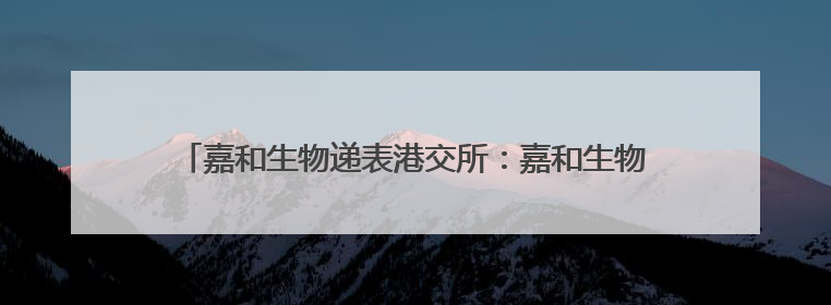 嘉和生物递表港交所：嘉和生物+亿腾医药战略合并即将收官