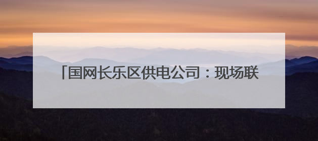 国网长乐区供电公司：现场联合践学 廉政教育入脑入心