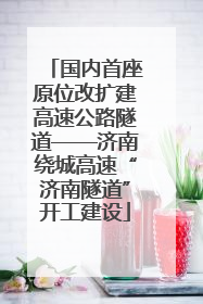 国内首座原位改扩建高速公路隧道——济南绕城高速“济南隧道”开工建设