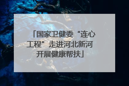 国家卫健委“连心工程”走进河北新河开展健康帮扶