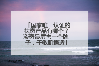 国家唯一认证的祛斑产品有哪个？淡斑最厉害三个牌子，干敏肌悟透