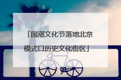 国潮文化节落地北京模式口历史文化街区