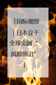 国际观察｜日本立于全球金融“风险前沿”