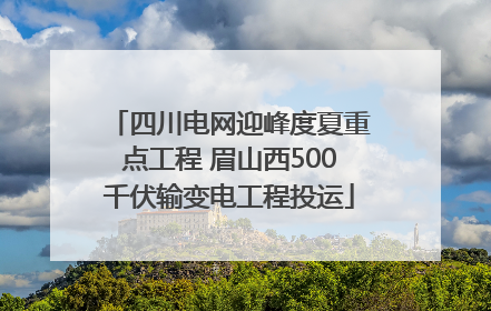 四川电网迎峰度夏重点工程 眉山西500千伏输变电工程投运
