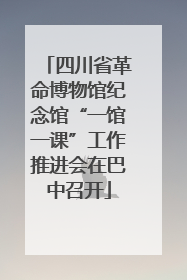四川省革命博物馆纪念馆“一馆一课”工作推进会在巴中召开