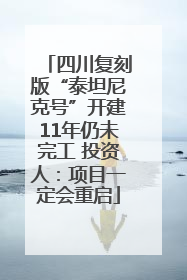四川复刻版“泰坦尼克号”开建11年仍未完工 投资人：项目一定会重启