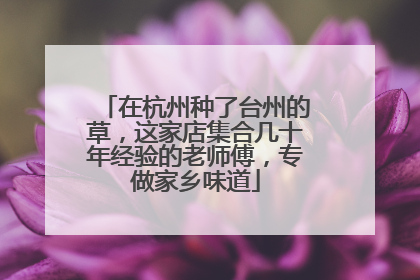 在杭州种了台州的草，这家店集合几十年经验的老师傅，专做家乡味道