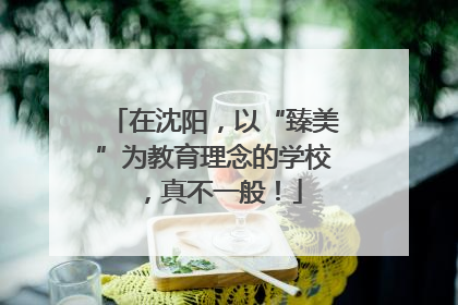 在沈阳，以“臻美”为教育理念的学校，真不一般！