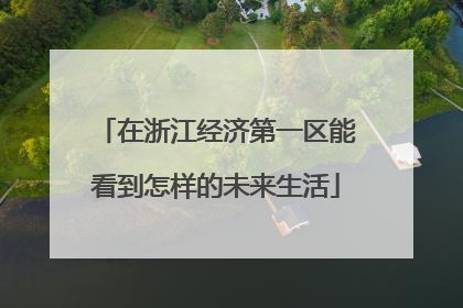 在浙江经济第一区能看到怎样的未来生活